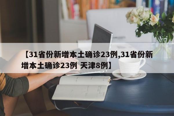 【31省份新增本土确诊23例,31省份新增本土确诊23例 天津8例】
