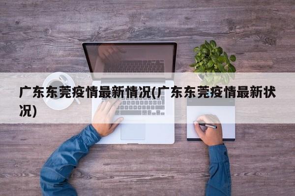 广东东莞疫情最新情况(广东东莞疫情最新状况)