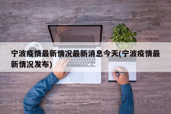 宁波疫情最新情况最新消息今天(宁波疫情最新情况发布)