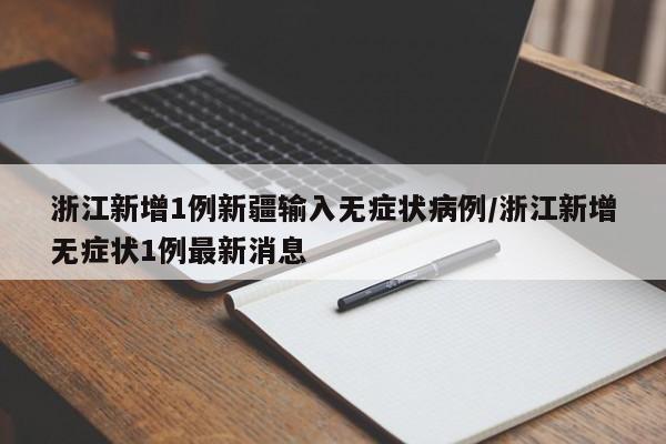 浙江新增1例新疆输入无症状病例/浙江新增无症状1例最新消息
