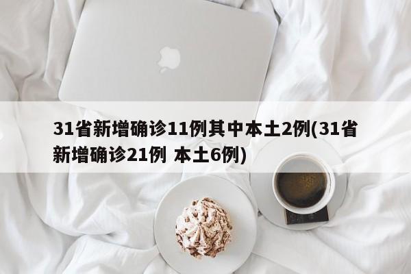 31省新增确诊11例其中本土2例(31省新增确诊21例 本土6例)