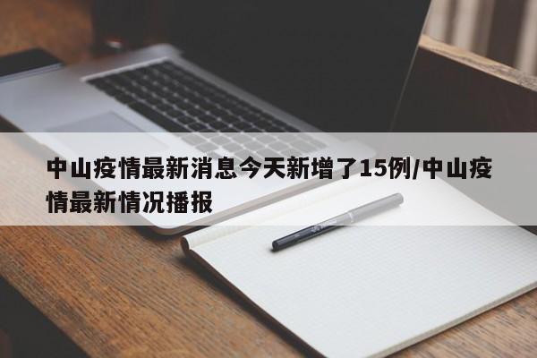 中山疫情最新消息今天新增了15例/中山疫情最新情况播报
