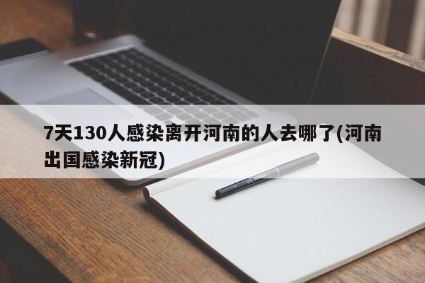 7天130人感染离开河南的人去哪了(河南出国感染新冠)