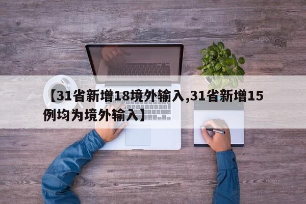 【31省新增18境外输入,31省新增15例均为境外输入】