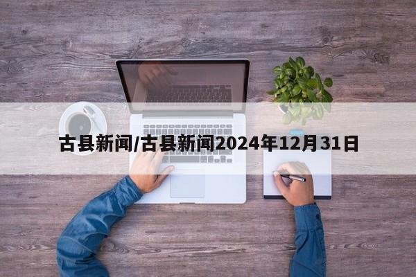 古县新闻/古县新闻2024年12月31日