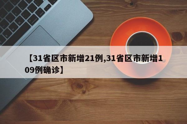 【31省区市新增21例,31省区市新增109例确诊】