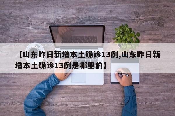 【山东昨日新增本土确诊13例,山东昨日新增本土确诊13例是哪里的】