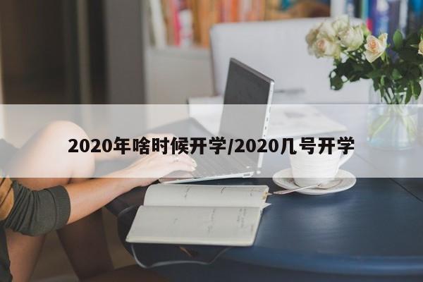 2020年啥时候开学/2020几号开学