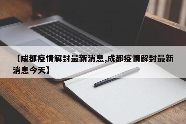 【成都疫情解封最新消息,成都疫情解封最新消息今天】