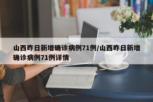 山西昨日新增确诊病例71例/山西昨日新增确诊病例71例详情