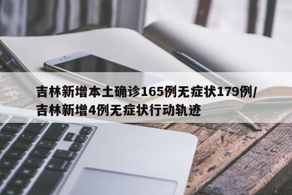 吉林新增本土确诊165例无症状179例/吉林新增4例无症状行动轨迹