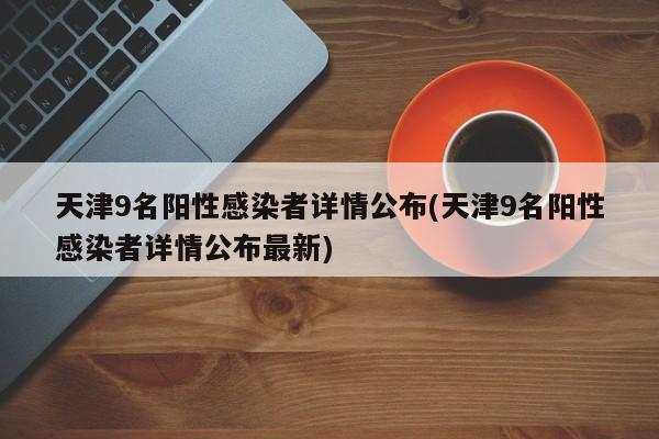 天津9名阳性感染者详情公布(天津9名阳性感染者详情公布最新)