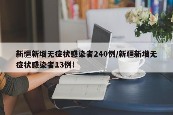 新疆新增无症状感染者240例/新疆新增无症状感染者13例!