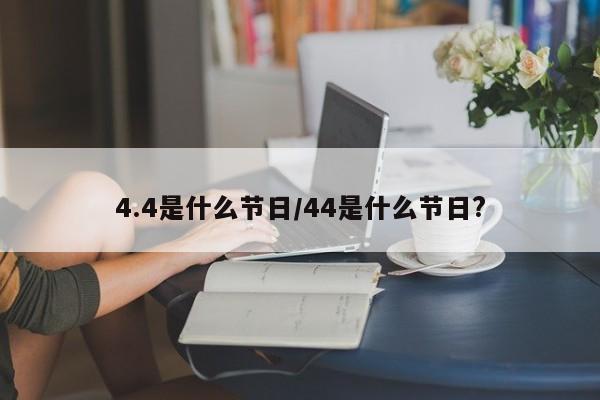 4.4是什么节日/44是什么节日?