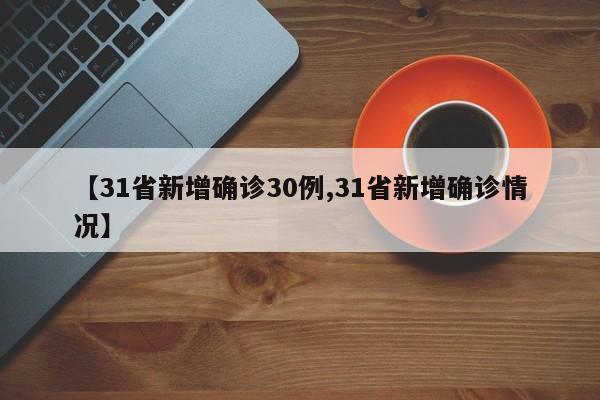 【31省新增确诊30例,31省新增确诊情况】
