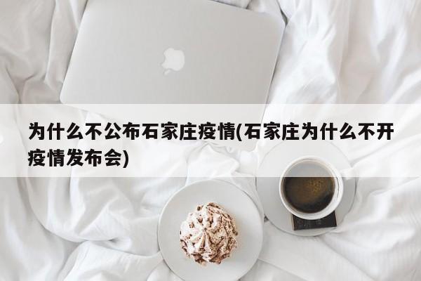 为什么不公布石家庄疫情(石家庄为什么不开疫情发布会)