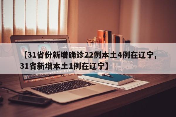 【31省份新增确诊22例本土4例在辽宁,31省新增本土1例在辽宁】