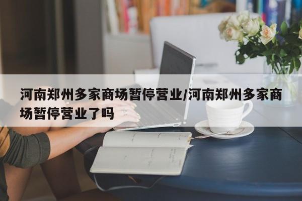 河南郑州多家商场暂停营业/河南郑州多家商场暂停营业了吗