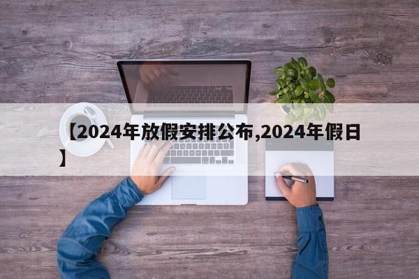 【2024年放假安排公布,2024年假日】