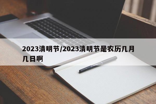 2023清明节/2023清明节是农历几月几日啊