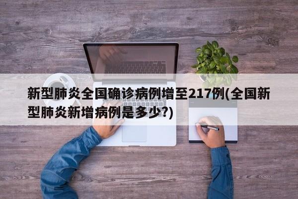 新型肺炎全国确诊病例增至217例(全国新型肺炎新增病例是多少?)