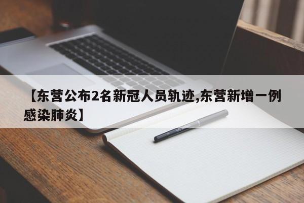 【东营公布2名新冠人员轨迹,东营新增一例感染肺炎】