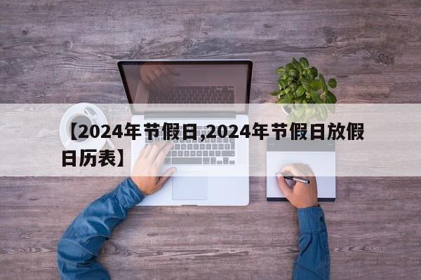【2024年节假日,2024年节假日放假日历表】