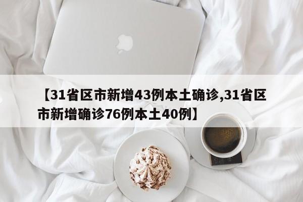 【31省区市新增43例本土确诊,31省区市新增确诊76例本土40例】