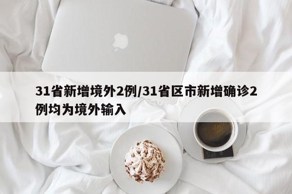 31省新增境外2例/31省区市新增确诊2例均为境外输入