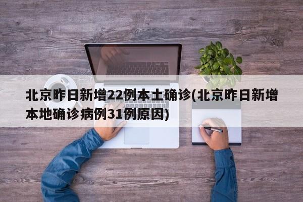 北京昨日新增22例本土确诊(北京昨日新增本地确诊病例31例原因)