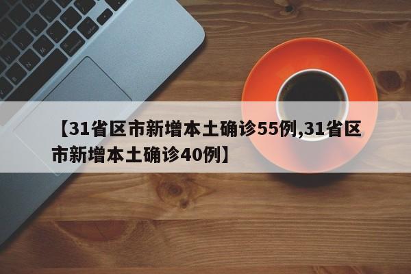 【31省区市新增本土确诊55例,31省区市新增本土确诊40例】