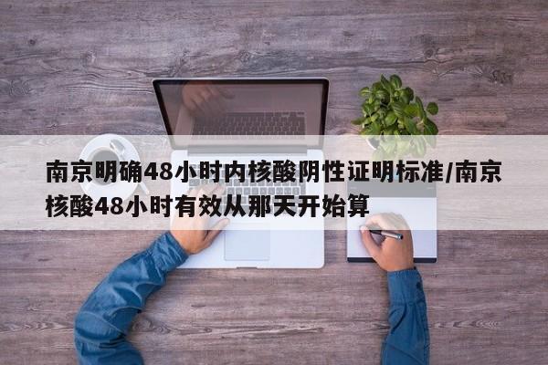 南京明确48小时内核酸阴性证明标准/南京核酸48小时有效从那天开始算