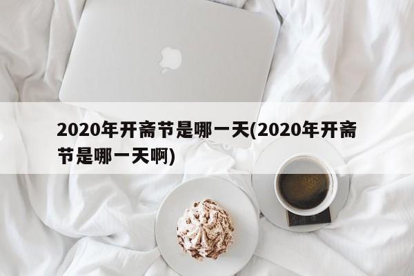 2020年开斋节是哪一天(2020年开斋节是哪一天啊)