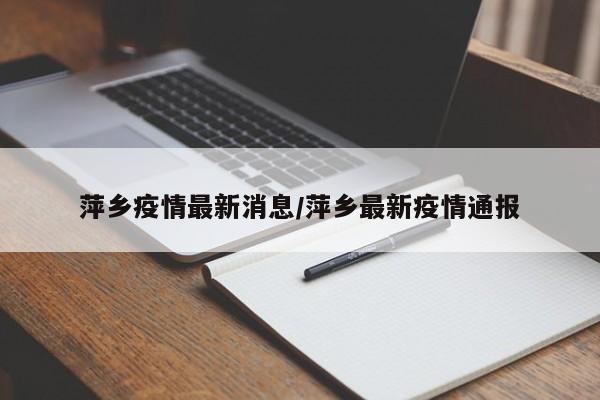 萍乡疫情最新消息/萍乡最新疫情通报