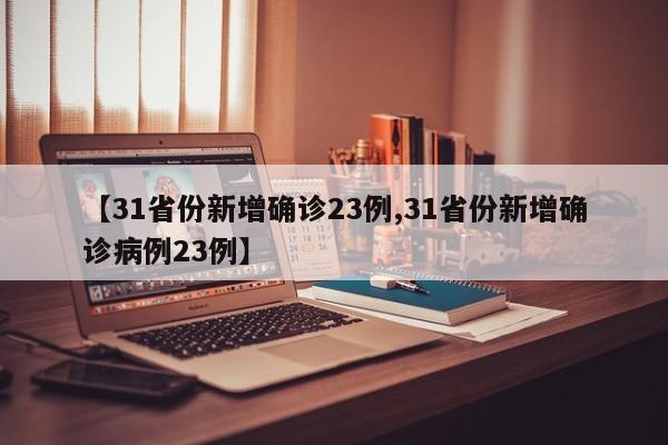 【31省份新增确诊23例,31省份新增确诊病例23例】
