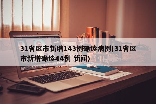 31省区市新增143例确诊病例(31省区市新增确诊44例 新闻)