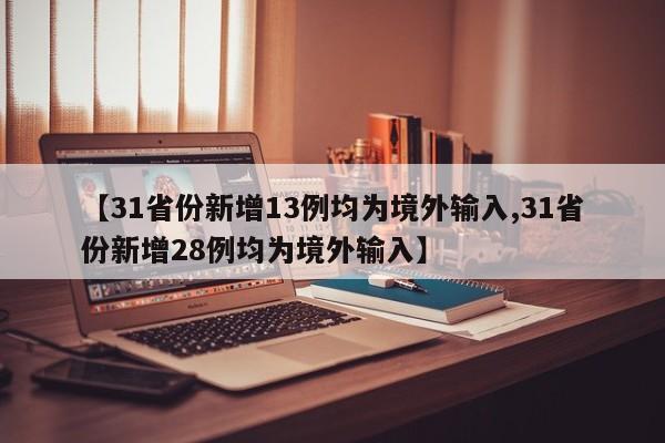 【31省份新增13例均为境外输入,31省份新增28例均为境外输入】
