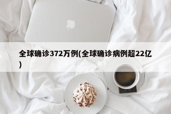 全球确诊372万例(全球确诊病例超22亿)