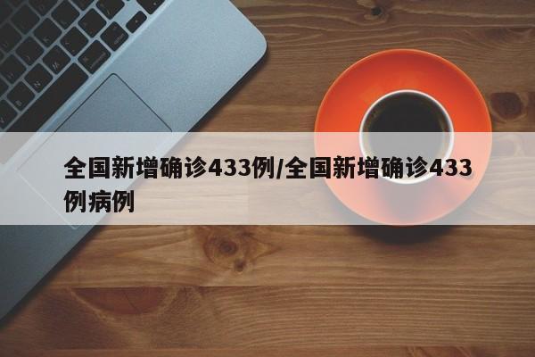 全国新增确诊433例/全国新增确诊433例病例