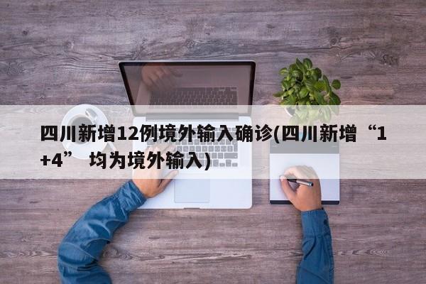 四川新增12例境外输入确诊(四川新增“1+4” 均为境外输入)