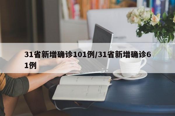 31省新增确诊101例/31省新增确诊61例