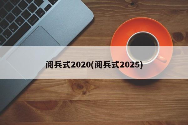 阅兵式2020(阅兵式2025)