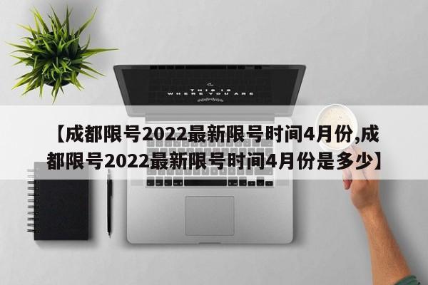 【成都限号2022最新限号时间4月份,成都限号2022最新限号时间4月份是多少】
