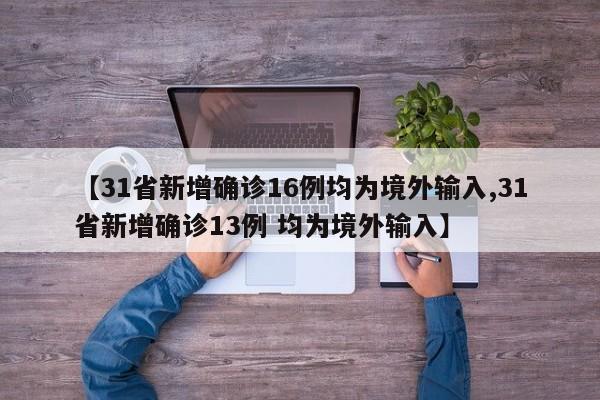 【31省新增确诊16例均为境外输入,31省新增确诊13例 均为境外输入】
