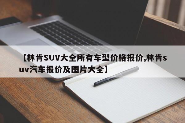 【林肯SUV大全所有车型价格报价,林肯suv汽车报价及图片大全】