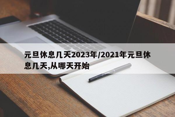 元旦休息几天2023年/2021年元旦休息几天,从哪天开始