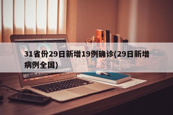31省份29日新增19例确诊(29日新增病例全国)