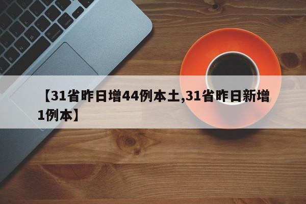 【31省昨日增44例本土,31省昨日新增1例本】
