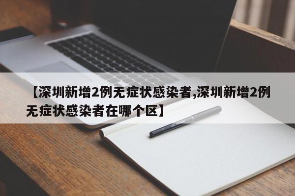 【深圳新增2例无症状感染者,深圳新增2例无症状感染者在哪个区】