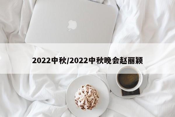 2022中秋/2022中秋晚会赵丽颖